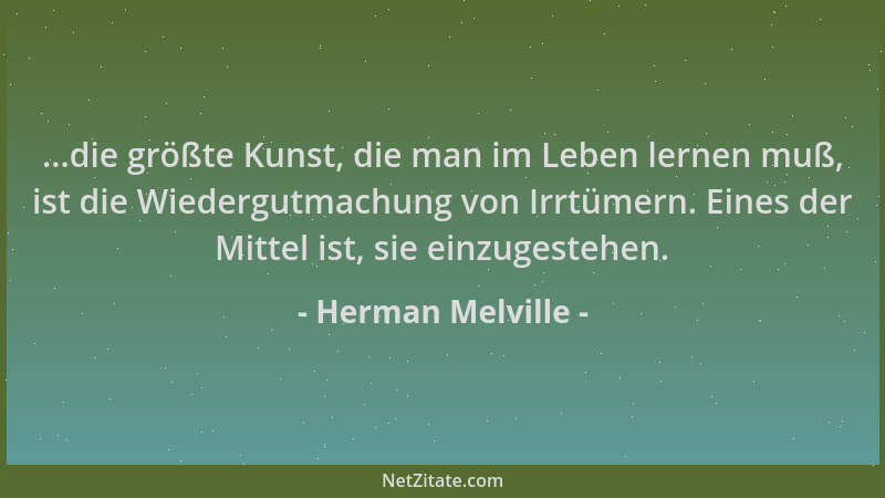 Herman Melville - ...die größte Kunst, die man im Leben lernen muß, ist die Wiedergutmachung von Irrtümern. Eines der Mitte...