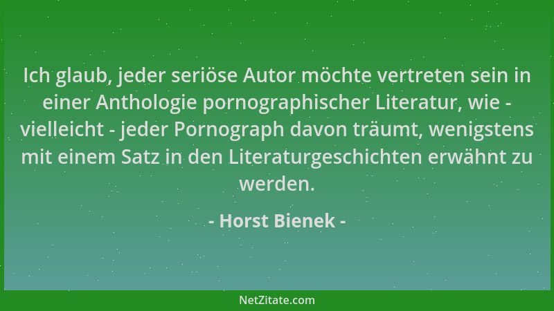 Horst Bienek - Ich glaub, jeder seriöse Autor möchte vertreten sein in einer Anthologie pornographischer Literatur, wie - v...