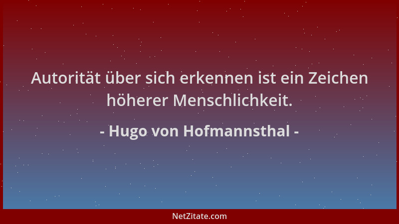Hugo von Hofmannsthal - Autorität über sich erkennen ist ein Zeichen höherer Menschlichkeit....