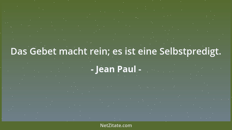 Jean Paul - Das Gebet macht rein; es ist eine Selbstpredigt....
