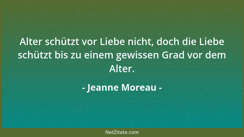 Jeanne Moreau - Alter schützt vor Liebe nicht, doch die Liebe schützt bis zu einem gewissen Grad vor dem Alter....