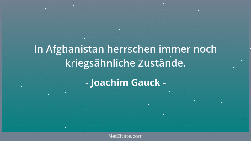 Joachim Gauck - In Afghanistan herrschen immer noch kriegsähnliche Zustände....
