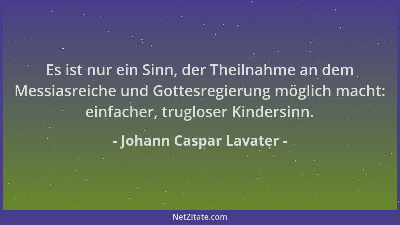 Johann Caspar Lavater - Es ist nur ein Sinn, der Theilnahme an dem Messiasreiche und Gottesregierung möglich macht: einfach...