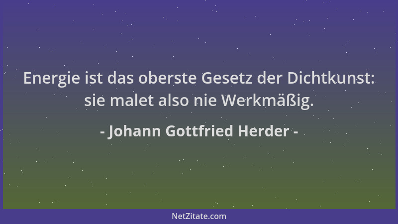 Johann Gottfried Herder - Energie ist das oberste Gesetz der Dichtkunst: sie malet also nie Werkmäßig....
