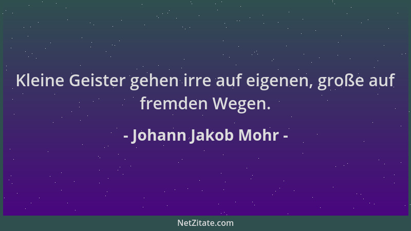 Johann Jakob Mohr - Kleine Geister gehen irre auf eigenen, große auf fremden Wegen....