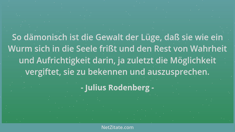 Julius Rodenberg - So dämonisch ist die Gewalt der Lüge, daß sie wie ein Wurm sich in die Seele frißt und den Rest von Wahr...