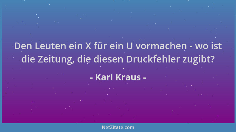 Karl Kraus - Den Leuten ein X für ein U vormachen - wo ist die Zeitung, die diesen Druckfehler zugibt?...