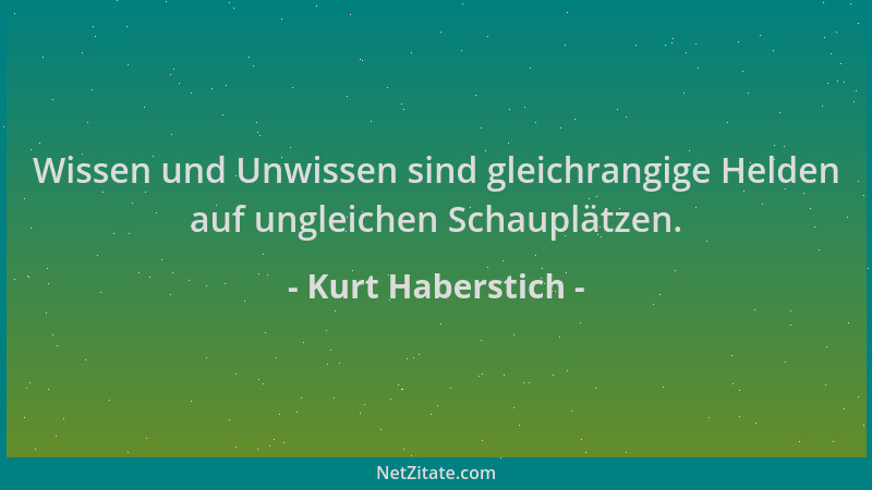 Kurt Haberstich - Wissen und Unwissen sind gleichrangige Helden auf ungleichen Schauplätzen....