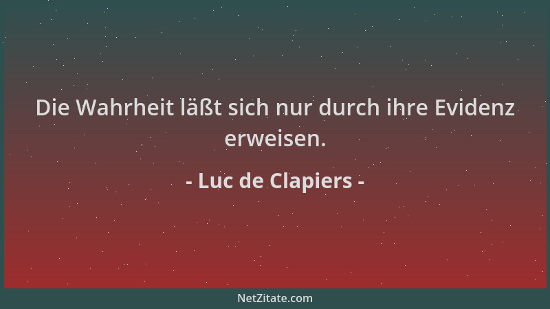 Luc de Clapiers - Die Wahrheit läßt sich nur durch ihre Evidenz erweisen....