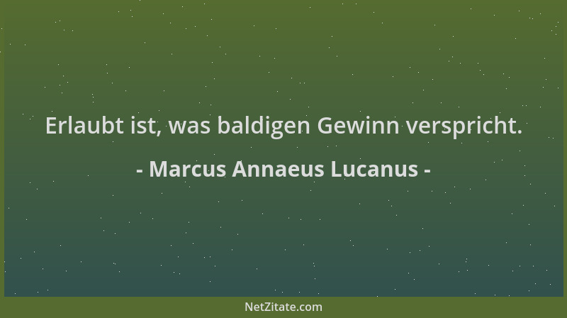 Marcus Annaeus Lucanus - Erlaubt ist, was baldigen Gewinn verspricht....