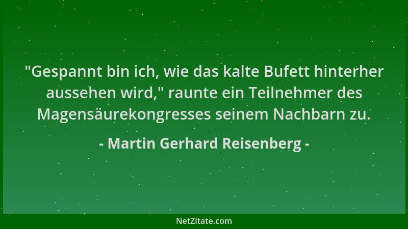 Martin Gerhard Reisenberg -  "Gespannt bin ich, wie das kalte Bufett hinterher aussehen wird, " raunte ein Teilnehmer des Mag...