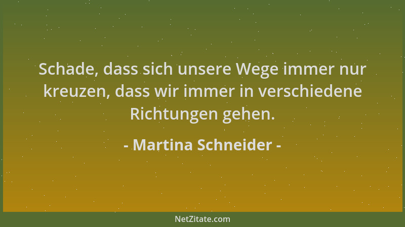 Martina Schneider - Schade, dass sich unsere Wege immer nur kreuzen, dass wir immer in verschiedene Richtungen gehen....