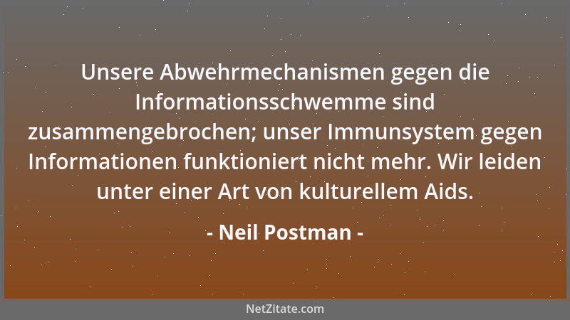 Neil Postman - Unsere Abwehrmechanismen gegen die Informationsschwemme sind zusammengebrochen; unser Immunsystem gegen Info...