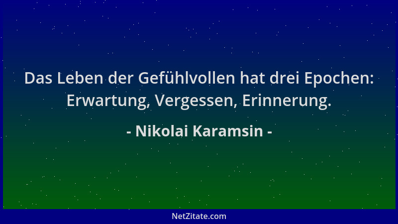 Nikolai Karamsin - Das Leben der Gefühlvollen hat drei Epochen: Erwartung, Vergessen, Erinnerung....