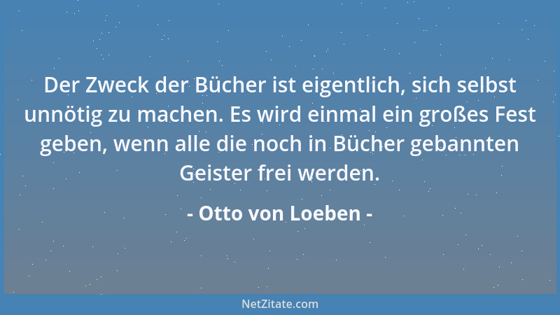 Otto von Loeben - Die Kindheit hüpft, die Jugend tanzt durch das Leben, der Mann wandert hindurch, und der wahre Greis ruht...
