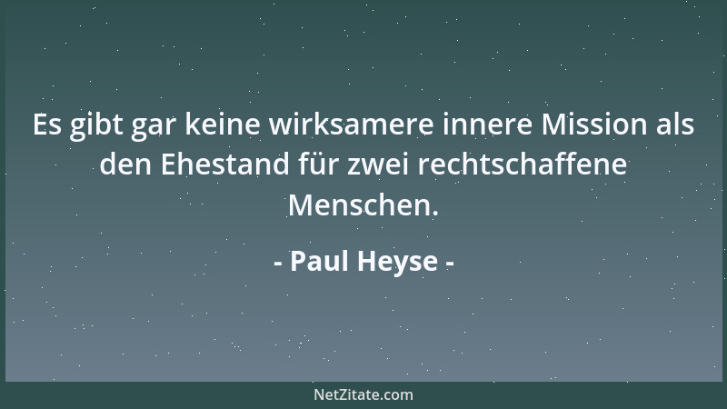 Paul Heyse - Es gibt gar keine wirksamere innere Mission als den Ehestand für zwei rechtschaffene Menschen....