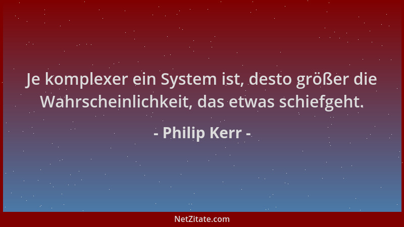 Philip Kerr - Je komplexer ein System ist, desto größer die Wahrscheinlichkeit, das etwas schiefgeht....