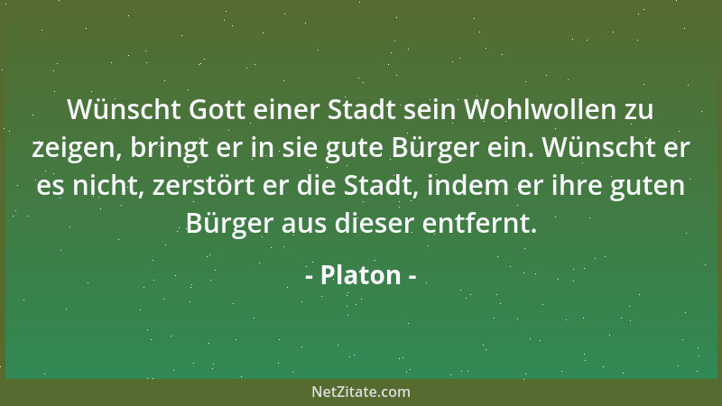 Platon - Wünscht Gott einer Stadt sein Wohlwollen zu zeigen, bringt er in sie gute Bürger ein. Wünscht er es nicht, zerstör...