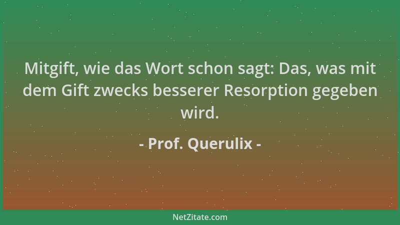 Prof. Querulix - Mitgift, wie das Wort schon sagt: Das, was mit dem Gift zwecks besserer Resorption gegeben wird....