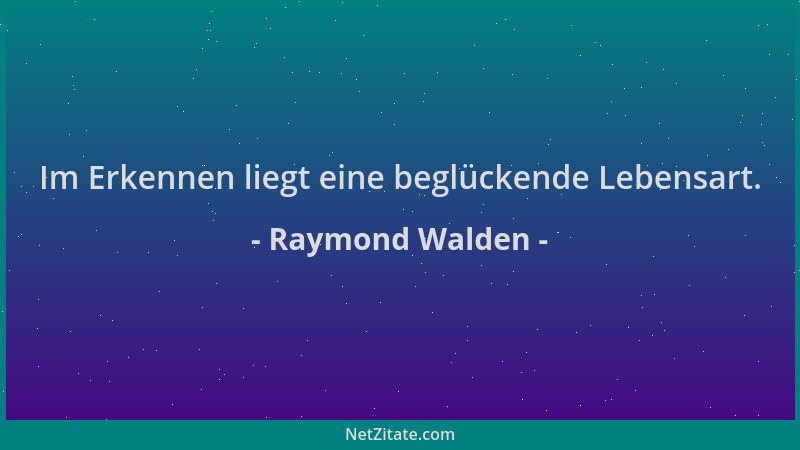Raymond Walden - Im Erkennen liegt eine beglückende Lebensart....