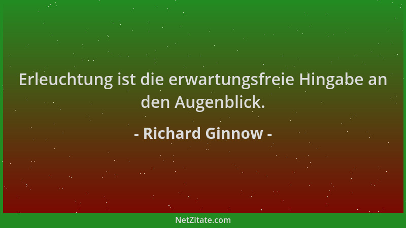 Richard Ginnow - Erleuchtung ist die erwartungsfreie Hingabe an den Augenblick....