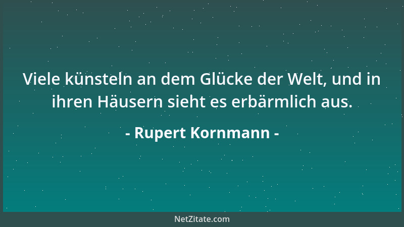 Rupert Kornmann - Viele künsteln an dem Glücke der Welt, und in ihren Häusern sieht es erbärmlich aus....