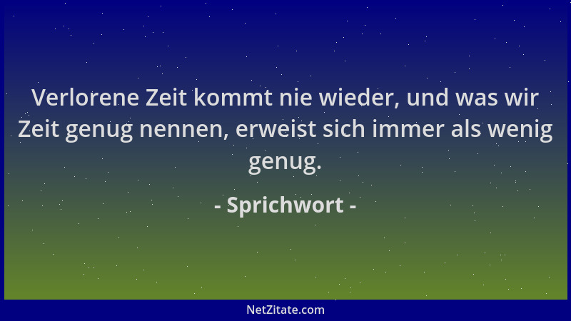 Sprichwort - Verlorene Zeit kommt nie wieder, und was wir Zeit genug nennen, erweist sich immer als wenig genug....