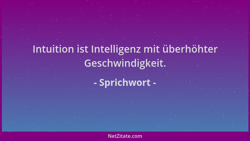 Sprichwort - Intuition ist Intelligenz mit überhöhter Geschwindigkeit....