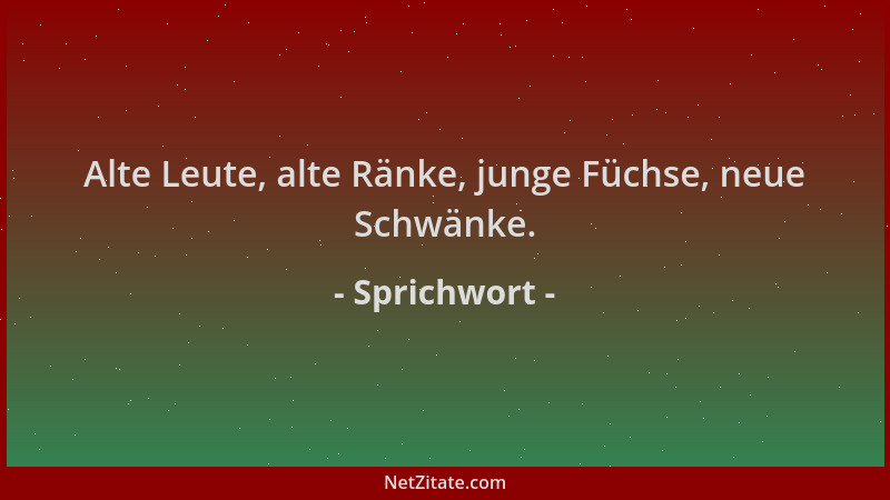Sprichwort - Alte Leute, alte Ränke, junge Füchse, neue Schwänke....