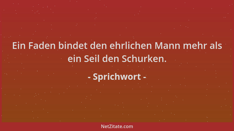 Sprichwort - Ein Faden bindet den ehrlichen Mann mehr als ein Seil den Schurken....