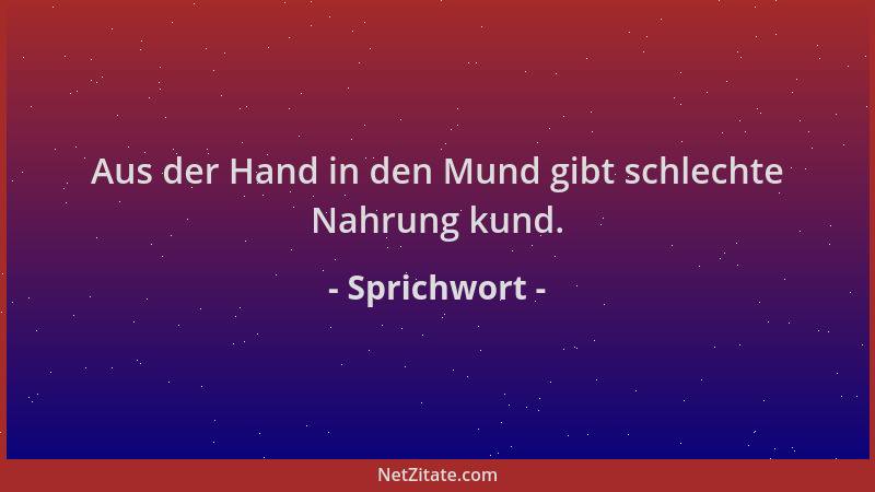 Sprichwort - Aus der Hand in den Mund gibt schlechte Nahrung kund....