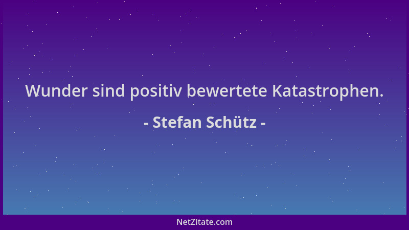 Stefan Schütz - Wunder sind positiv bewertete Katastrophen....