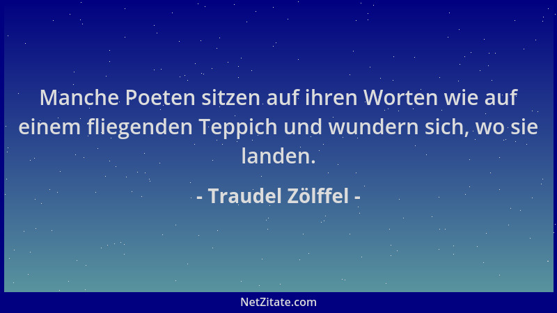 Traudel Zölffel - Manche Poeten sitzen auf ihren Worten wie auf einem fliegenden Teppich und wundern sich, wo sie landen....
