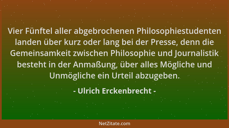 Ulrich Erckenbrecht - Vier Fünftel aller abgebrochenen Philosophiestudenten landen über kurz oder lang bei der Presse, denn...