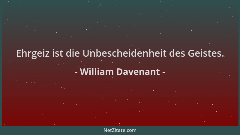 William Davenant - Ehrgeiz ist die Unbescheidenheit des Geistes....