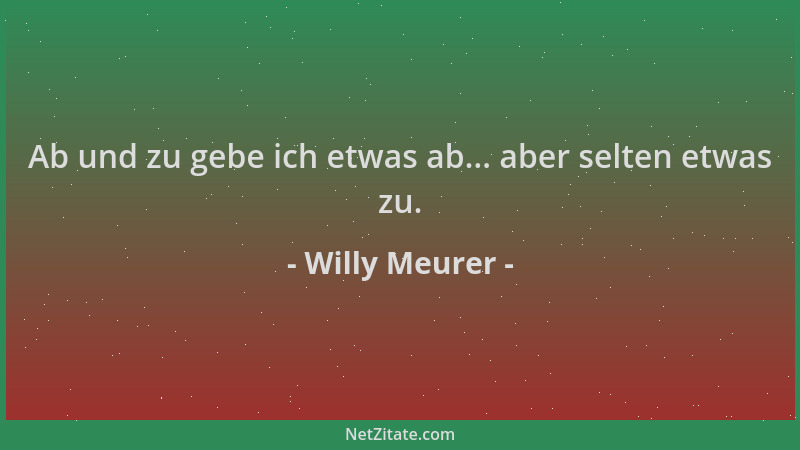 Willy Meurer - Ab und zu gebe ich etwas ab... aber selten etwas zu....