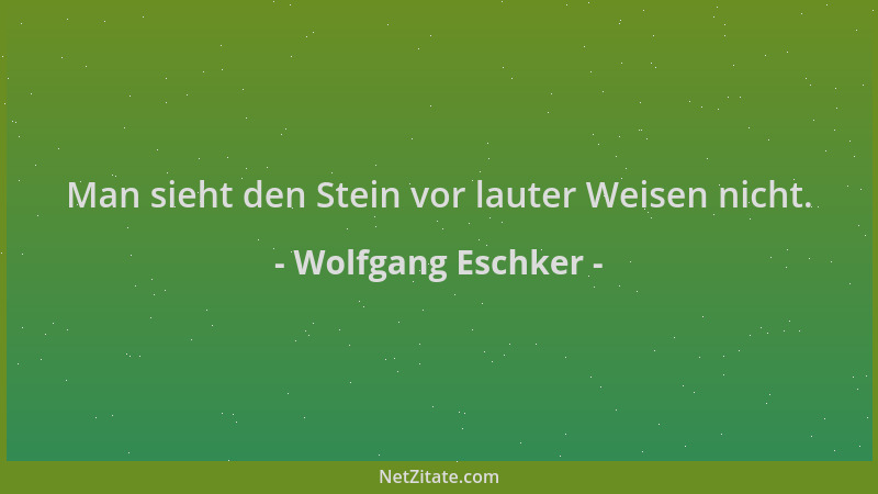 Wolfgang Eschker - Man sieht den Stein vor lauter Weisen nicht....