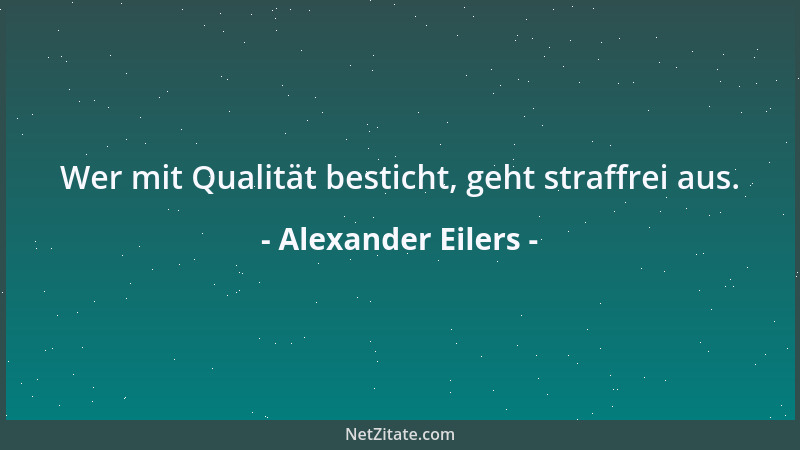 Alexander Eilers - Wer mit Qualität besticht, geht straffrei aus....