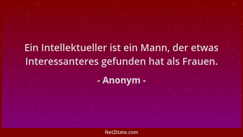 Anonym - Ein Intellektueller ist ein Mann, der etwas Interessanteres gefunden hat als Frauen....