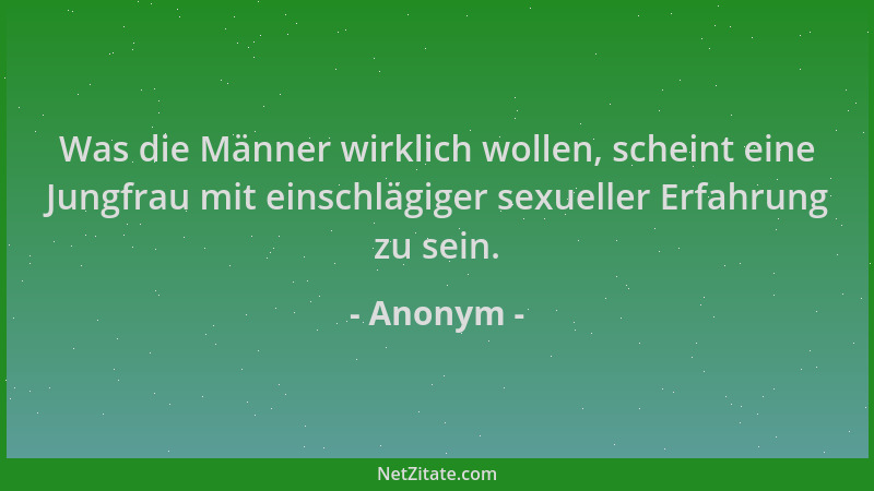 Anonym - Was die Männer wirklich wollen, scheint eine Jungfrau mit einschlägiger sexueller Erfahrung zu sein....