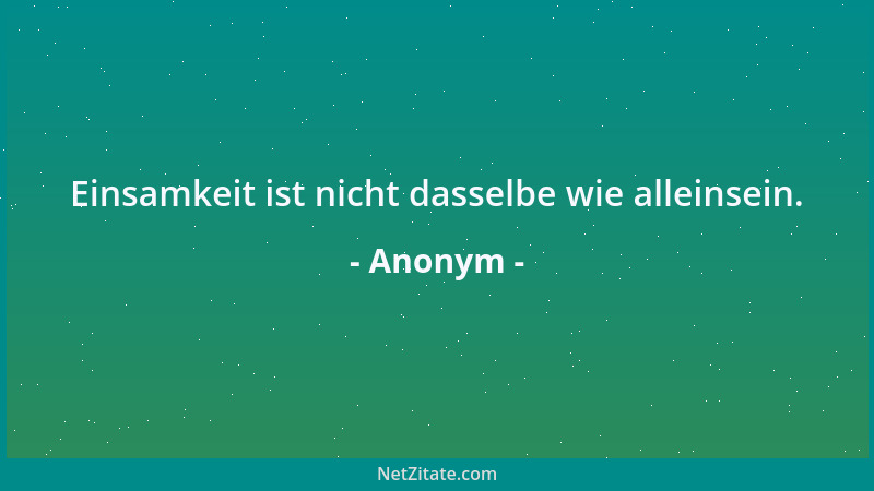 Anonym - Einsamkeit ist nicht dasselbe wie alleinsein....