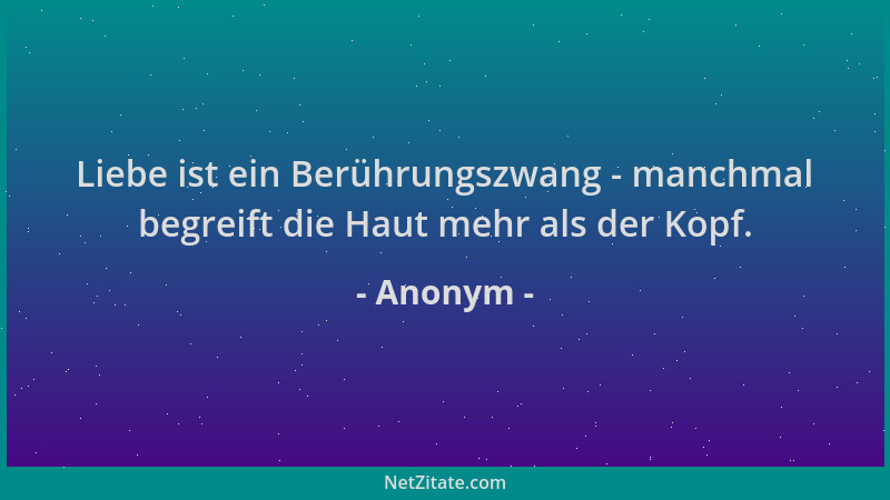 Anonym - Liebe ist ein Berührungszwang - manchmal begreift die Haut mehr als der Kopf....