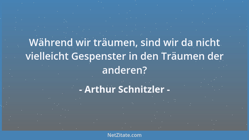 Arthur Schnitzler - Während wir träumen, sind wir da nicht vielleicht Gespenster in den Träumen der anderen?...