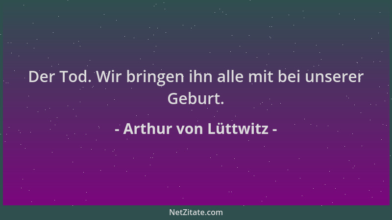 Arthur von Lüttwitz - Der Tod. Wir bringen ihn alle mit bei unserer Geburt....