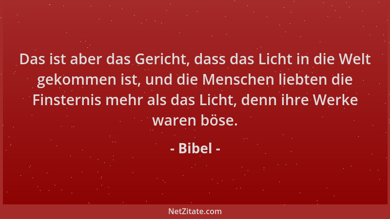 Bibel - Das ist aber das Gericht, dass das Licht in die Welt gekommen ist, und die Menschen liebten die Finsternis mehr als...