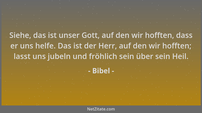 Bibel - Siehe, das ist unser Gott, auf den wir hofften, dass er uns helfe. Das ist der Herr, auf den wir hofften; lasst uns...