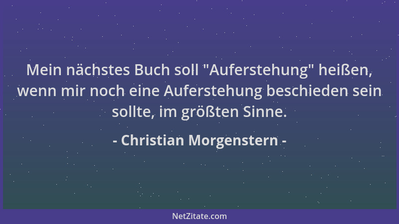 Christian Morgenstern - Mein nächstes Buch soll  "Auferstehung " heißen, wenn mir noch eine Auferstehung beschieden sein soll...