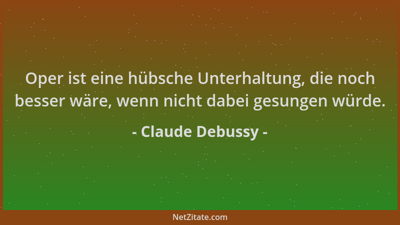 Claude Debussy - Oper ist eine hübsche Unterhaltung, die noch besser wäre, wenn nicht dabei gesungen würde....