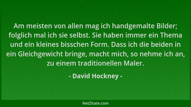 David Hockney - Am meisten von allen mag ich handgemalte Bilder; folglich mal ich sie selbst. Sie haben immer ein Thema und...