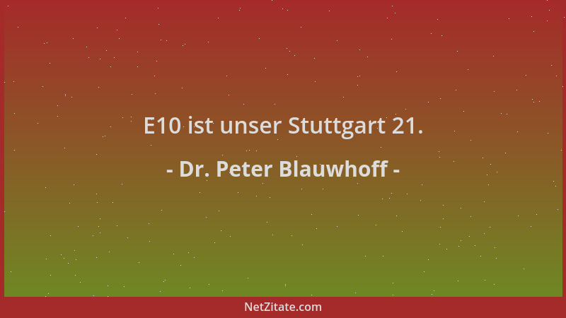 Dr. Peter Blauwhoff - E10 ist unser Stuttgart 21....